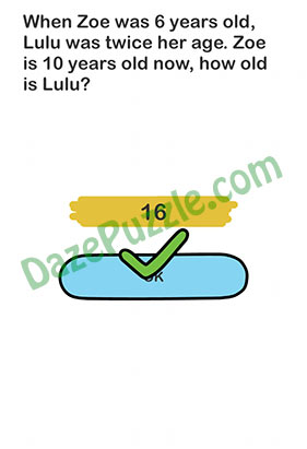 Brain Out Level 100 When Zoe was 6 years old, Lulu was twice her age, Zoe is 10 years old now, how old is Lulu Answer