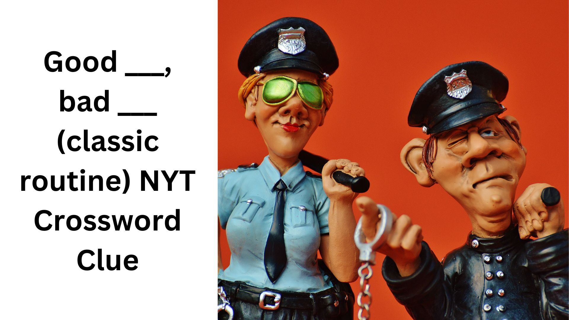 Good ___, bad ___ (classic routine) NYT Crossword Clue