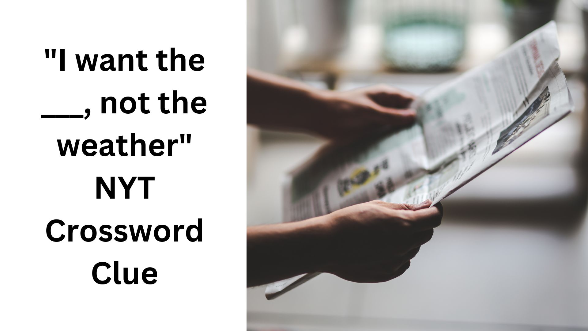 "I want the ___, not the weather" NYT Crossword Clue