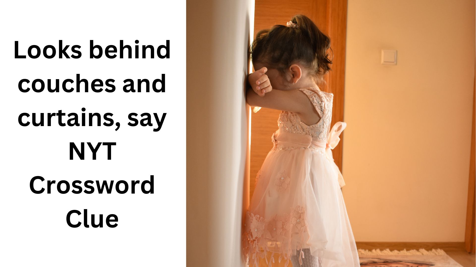 Looks behind couches and curtains, say NYT Crossword Clue