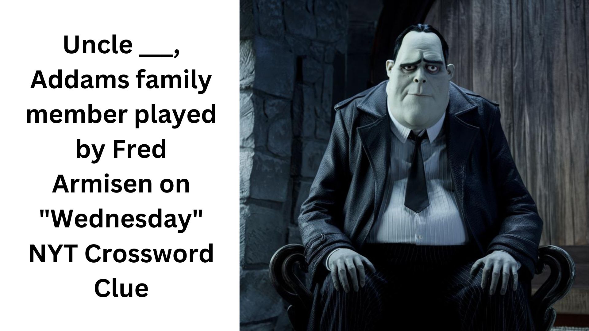 Uncle ___, Addams family member played by Fred Armisen on "Wednesday" NYT Crossword Clue