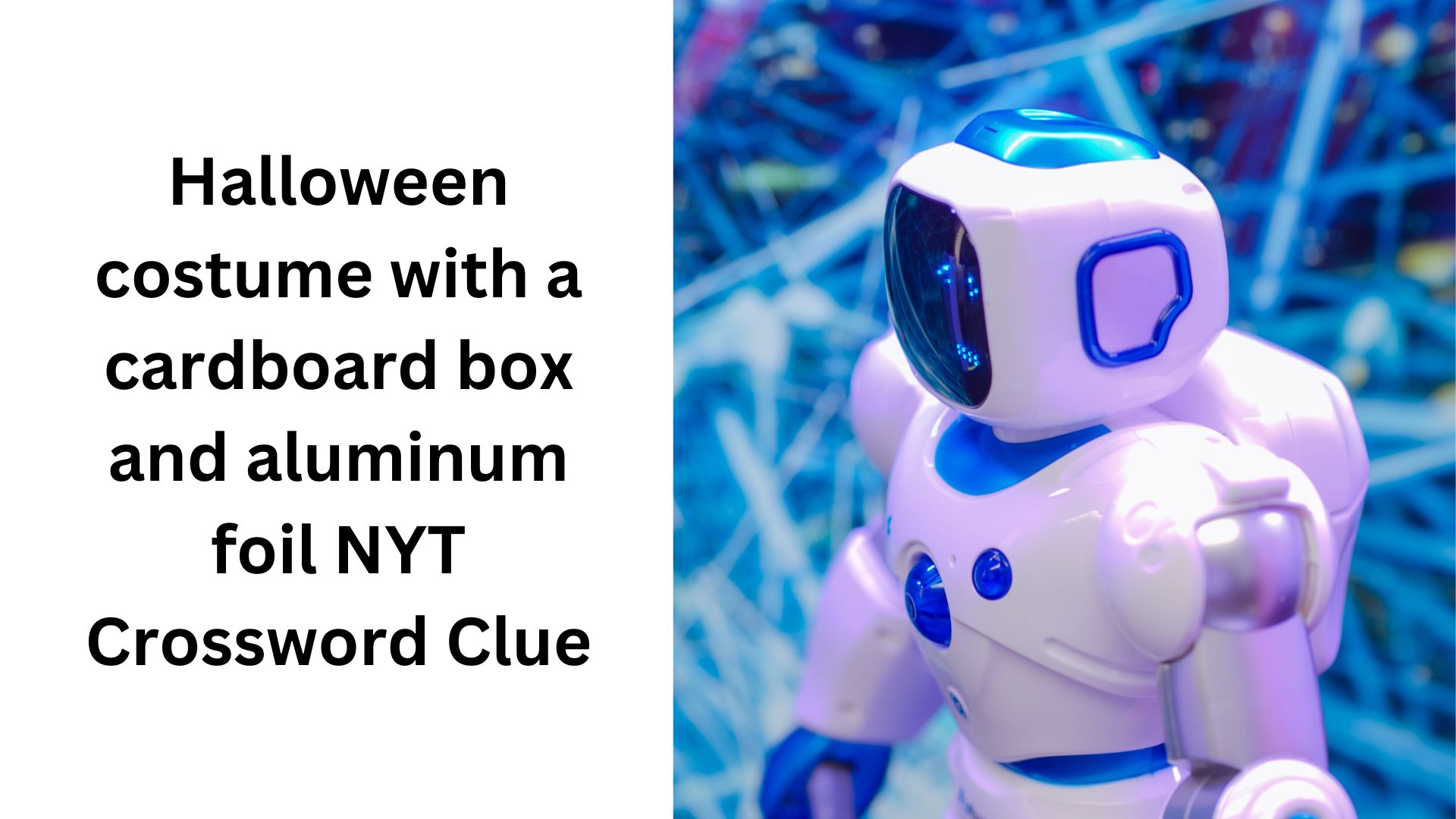 Halloween costume with a cardboard box and aluminum foil NYT Crossword Clue