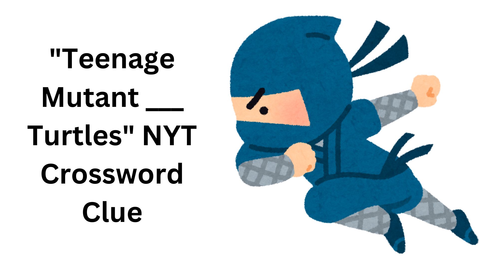 "Teenage Mutant ___ Turtles" NYT Crossword Clue
