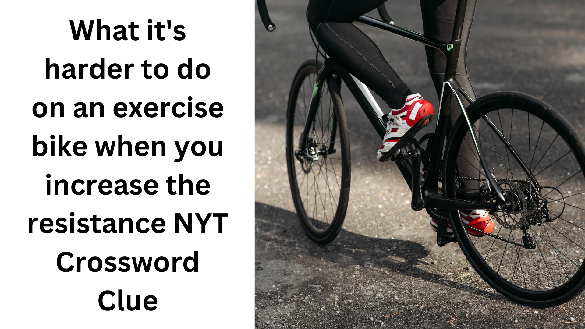 What it's harder to do on an exercise bike when you increase the resistance NYT Crossword Clue