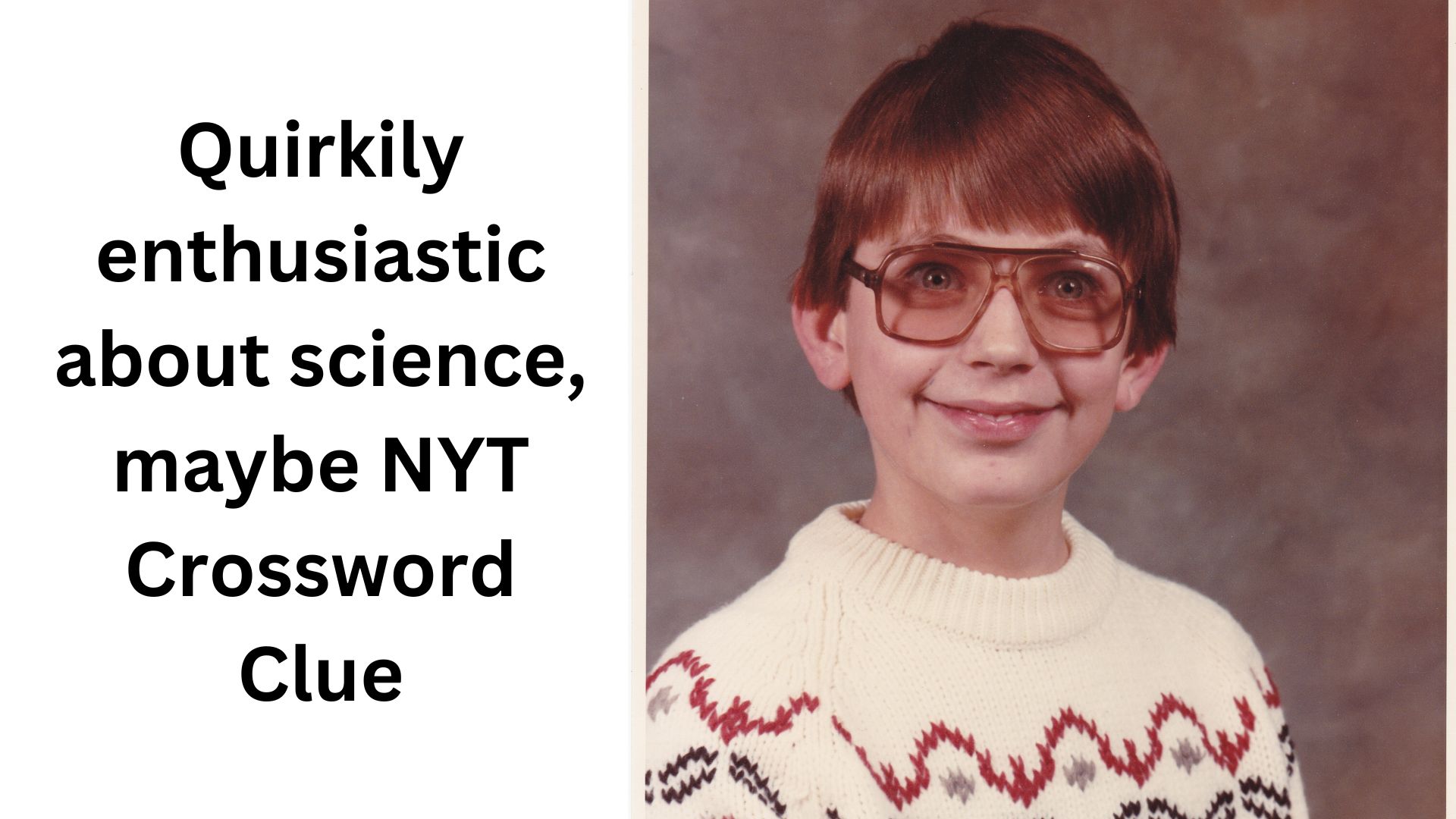 Quirkily enthusiastic about science, maybe NYT Crossword Clue