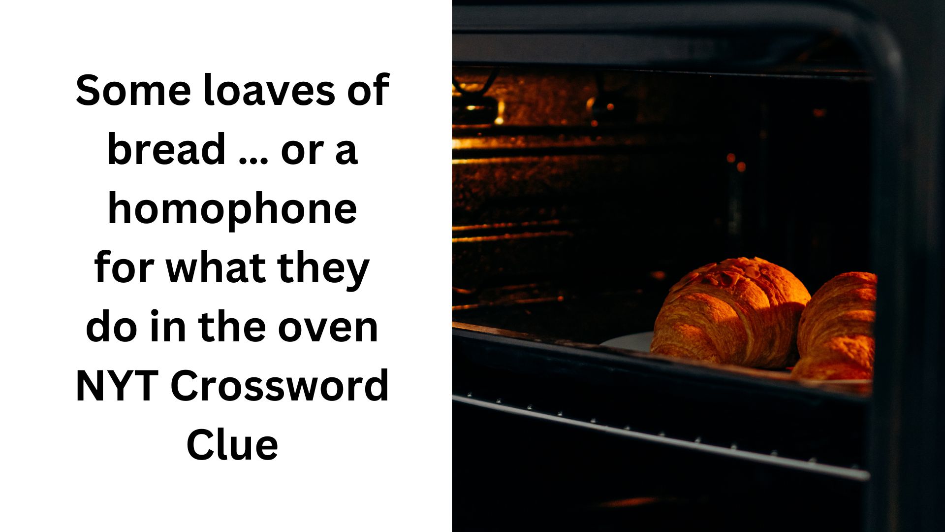 Some loaves of bread … or a homophone for what they do in the oven NYT Crossword Clue