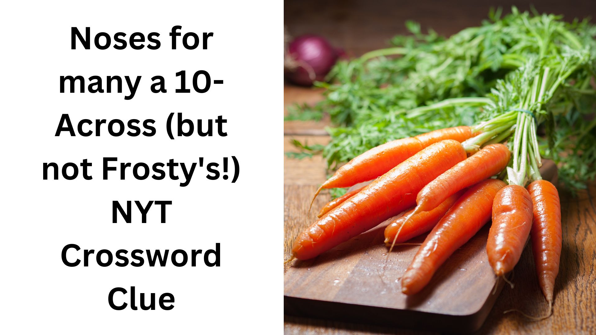 Noses for many a 10-Across (but not Frosty's!) NYT Crossword Clue