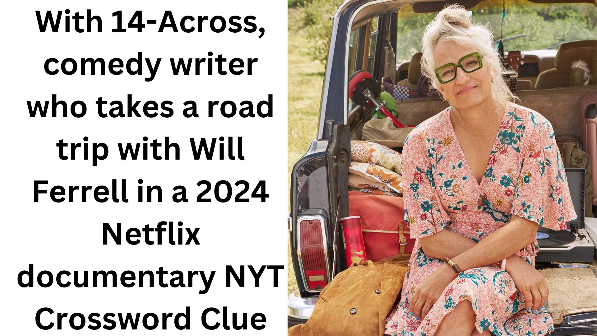 With 14-Across, comedy writer who takes a road trip with Will Ferrell in a 2024 Netflix documentary NYT Crossword Clue