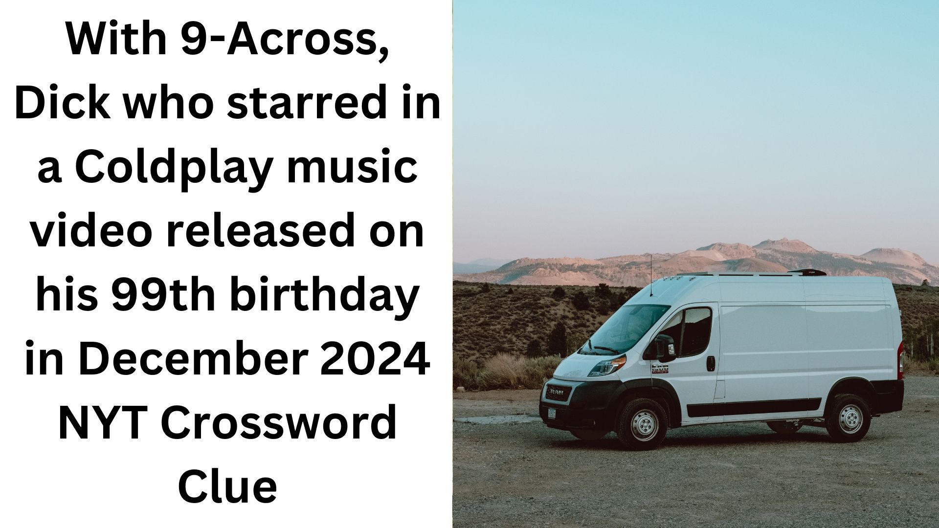 With 9-Across, Dick who starred in a Coldplay music video released on his 99th birthday in December 2024 NYT Crossword Clue