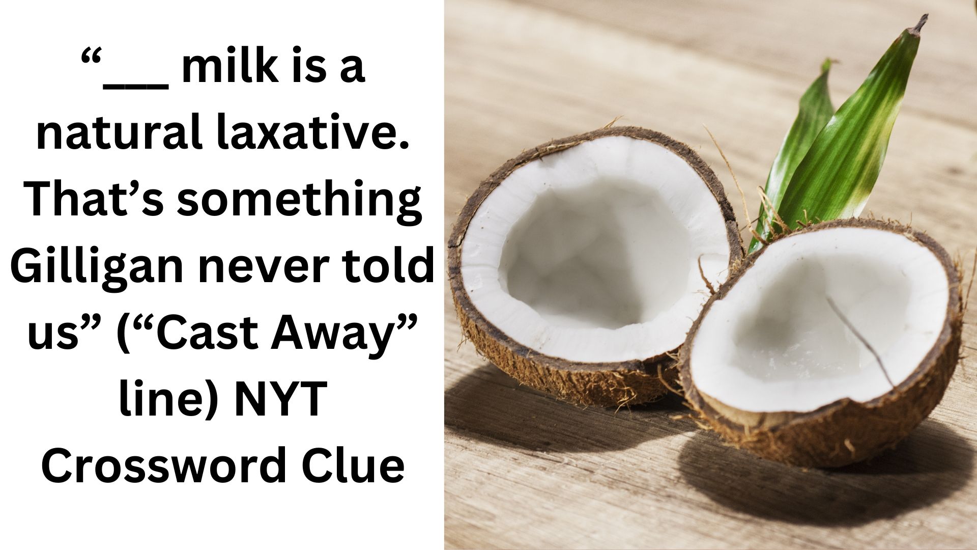 “___ milk is a natural laxative. That’s something Gilligan never told us” (“Cast Away” line) NYT Crossword Clue